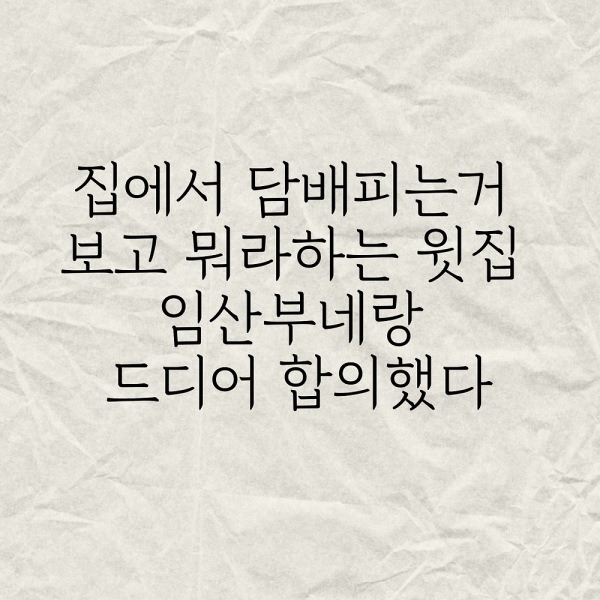 집에서 담배피는거보고 뭐라하는 윗집 임산부네랑 합의했다