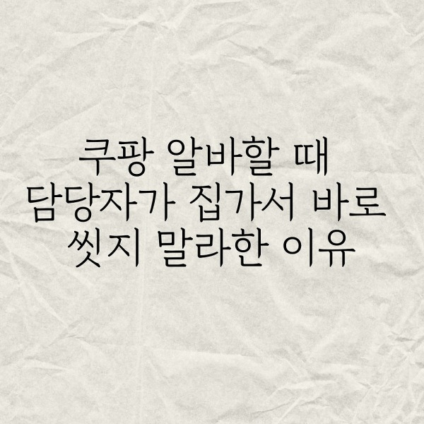 쿠팡 알바할 때 담당자가 집가서 바로 씻지 말라한 이유