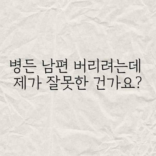병든 남편 버리려는데 제가 잘못한건가요?