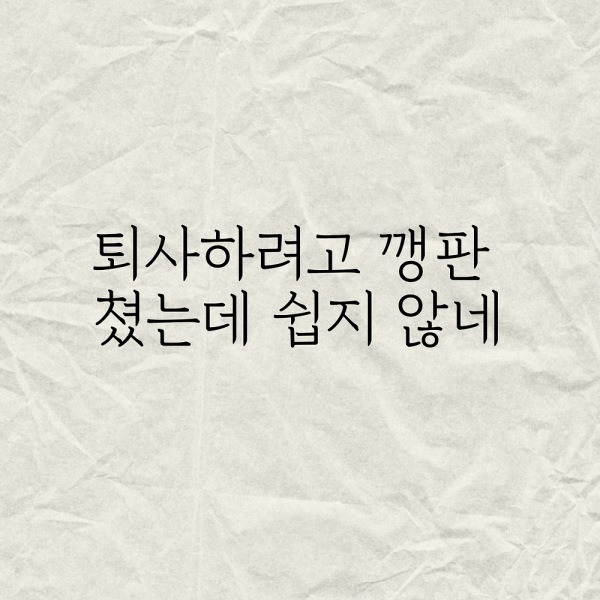 퇴사하려고 깽판 쳤는데 쉽지 않네
