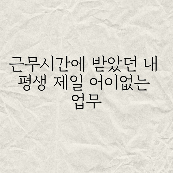 근무시간에 받았던 내 평생 제일 어이없는 업무