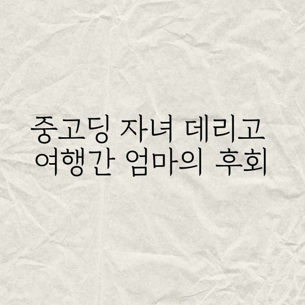중고딩 자녀 데리고 여행간 엄마의 후회