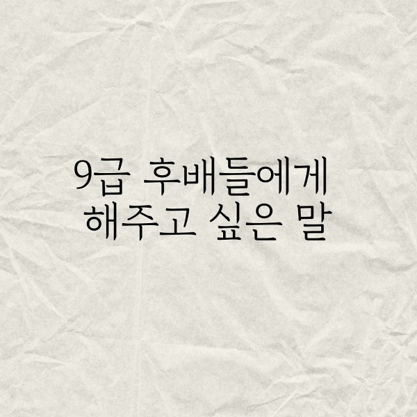 9급 후배들에게 해주고 싶은 말