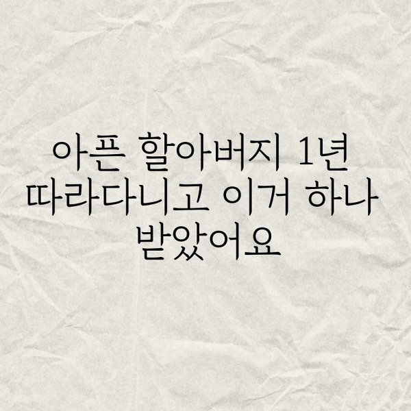 아픈 할아버지 1년 따라다니고 이거 하나 받았어요..
