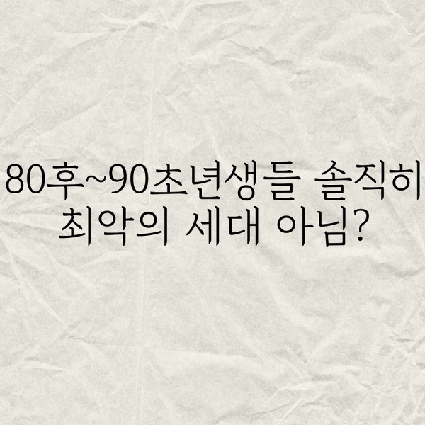 80후~90초년생들 솔직히 최악의 세대 아님?