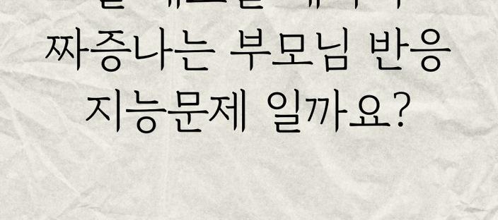 뭘 해드릴 때마다 짜증나는 부모님반응 지능문제일까요?.. 이미지