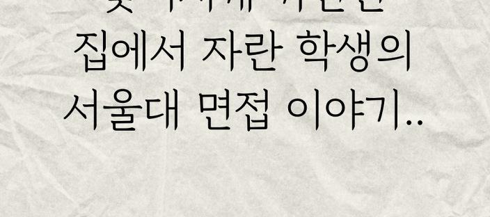 찢어지게 가난한 집에서 자란 학생의 서울대 면접 이야기.. 이미지