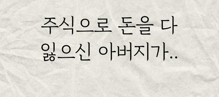 주식으로 돈을 다 잃으신 아버지.. 이미지