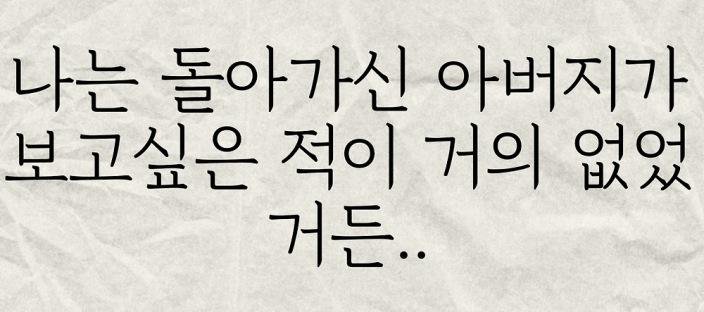 나는 돌아가신 아버지가 보고싶은 적이 없었거든요.. 이미지