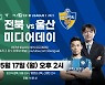 '전북 vs 울산' 시즌 두 번째 격돌 앞두고, 17일 오후 2시 미디어데이 진행