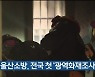 울산소방, 전국 첫 '광역화재조사단' 신설