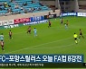 대구FC-포항스틸러스 오늘 FA컵 8강전