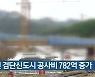 인천 검단신도시 공사비 782억 증가