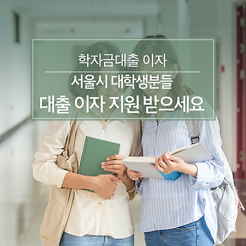 서울시 대학생분들 학자금 대출 이자 지원 신청하세요!